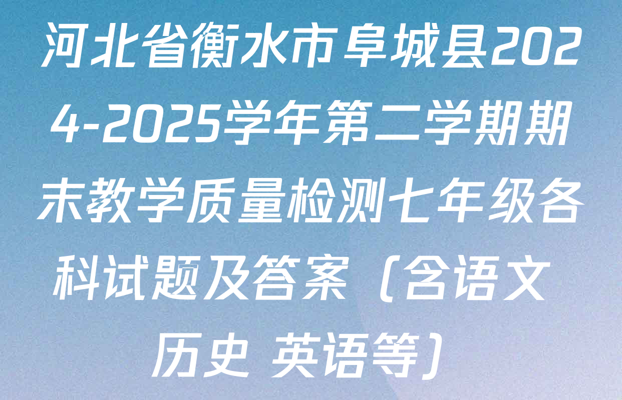 河北省衡水市阜城县2024-2025学年第二学期期末教学质量检测七年级各科试题及答案（含语文 历史 英语等）
