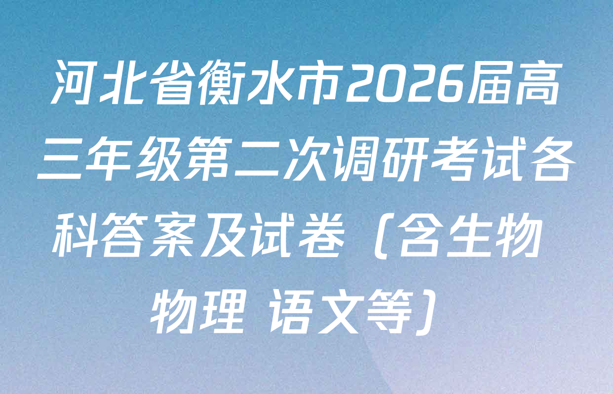河北省衡水市2026届高三年级第二次调研考试各科答案及试卷（含生物 物理 语文等）