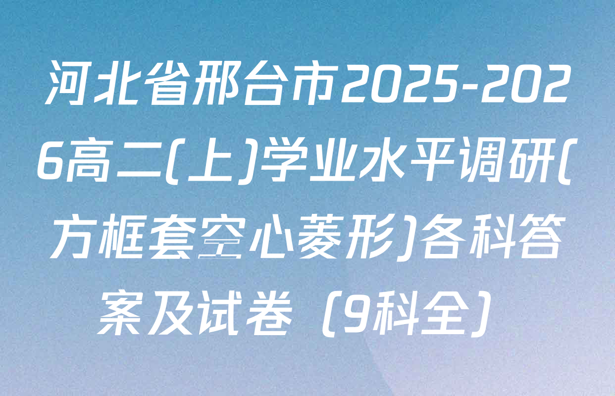 河北省邢台市2025-2026高二(上)学业水平调研(方框套空心菱形)各科答案及试卷（9科全）