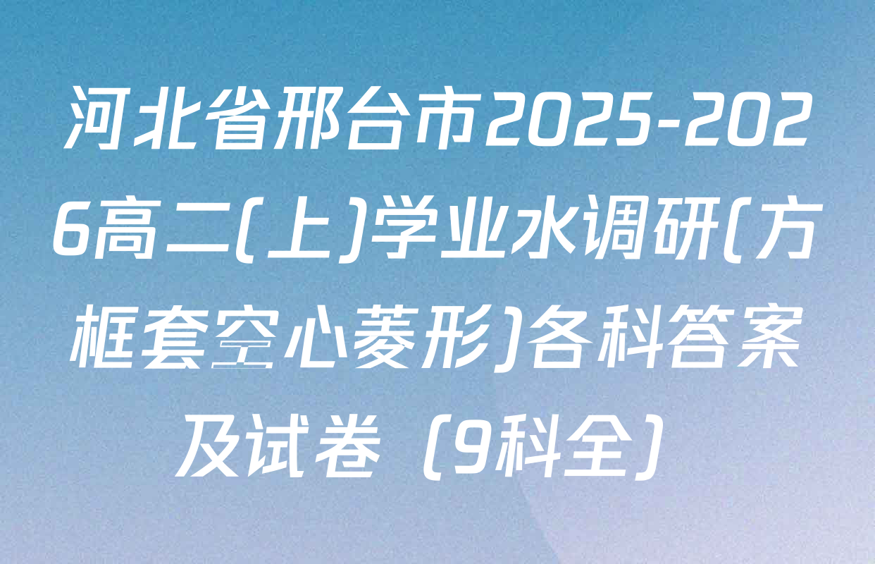河北省邢台市2025-2026高二(上)学业水调研(方框套空心菱形)各科答案及试卷（9科全）