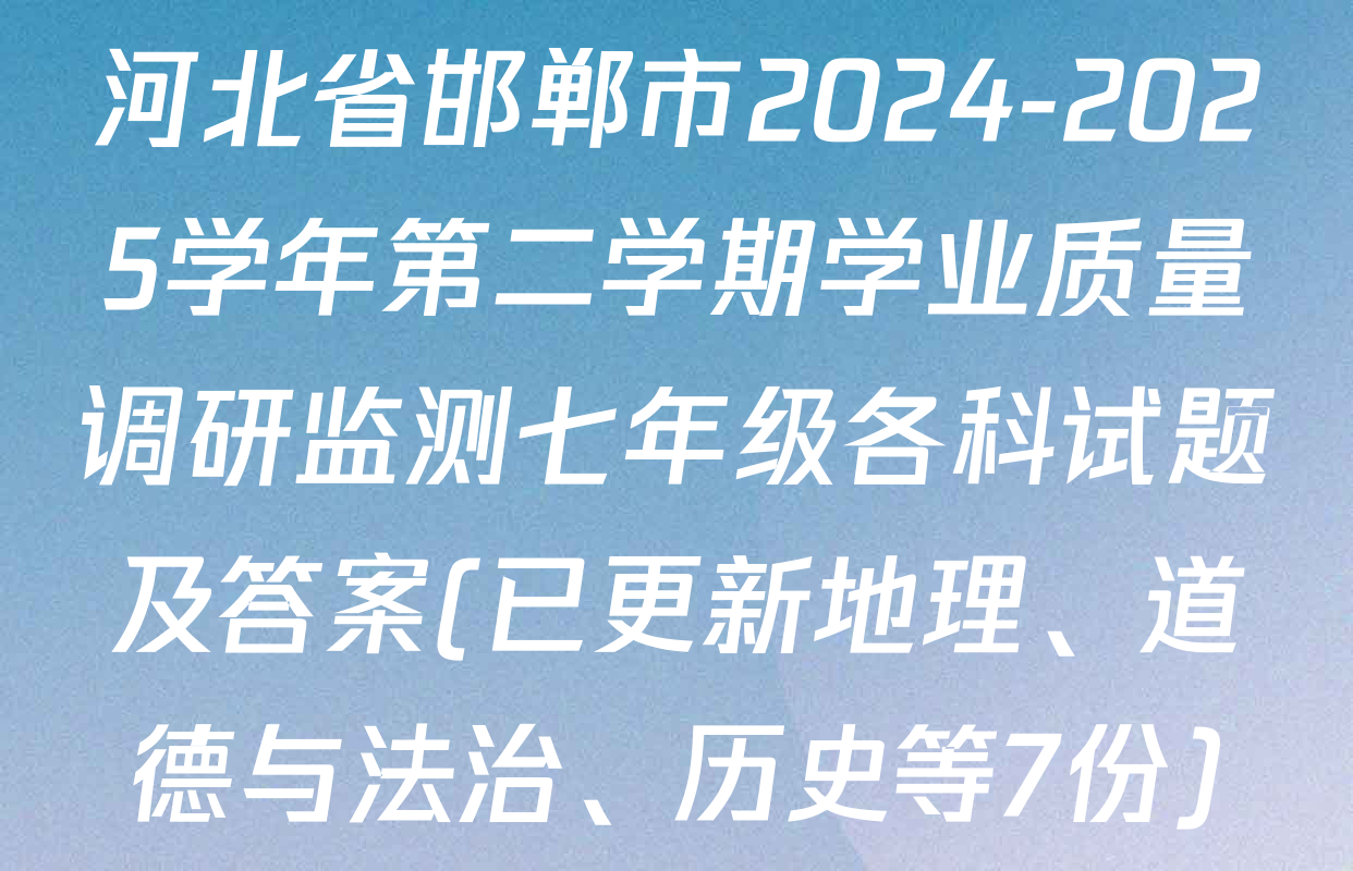 河北省邯郸市2024-2025学年第二学期学业质量调研监测七年级各科试题及答案(已更新地理、道德与法治、历史等7份)