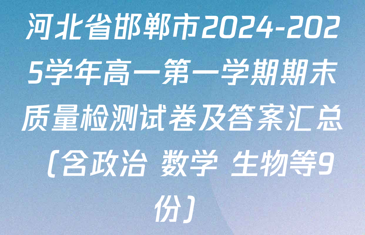 河北省邯郸市2024-2025学年高一第一学期期末质量检测试卷及答案汇总（含政治 数学 生物等9份）