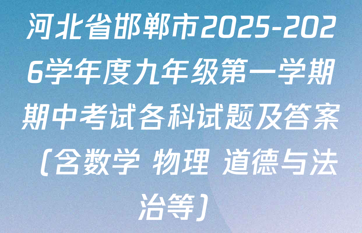 河北省邯郸市2025-2026学年度九年级第一学期期中考试各科试题及答案（含数学 物理 道德与法治等）