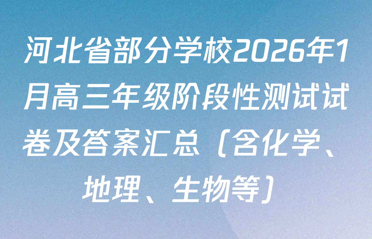 河北省部分学校2026年1月高三年级阶段性测试试卷及答案汇总（含化学、地理、生物等）