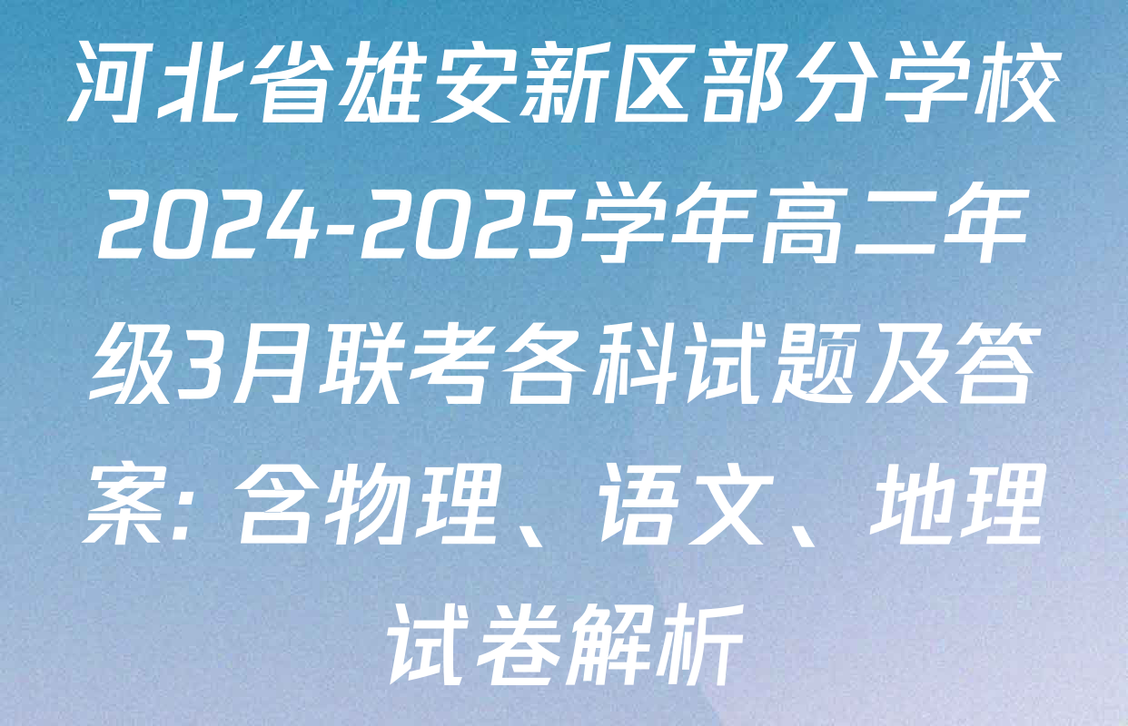 河北省雄安新区部分学校2024-2025学年高二年级3月联考各科试题及答案: 含物理、语文、地理试卷解析
