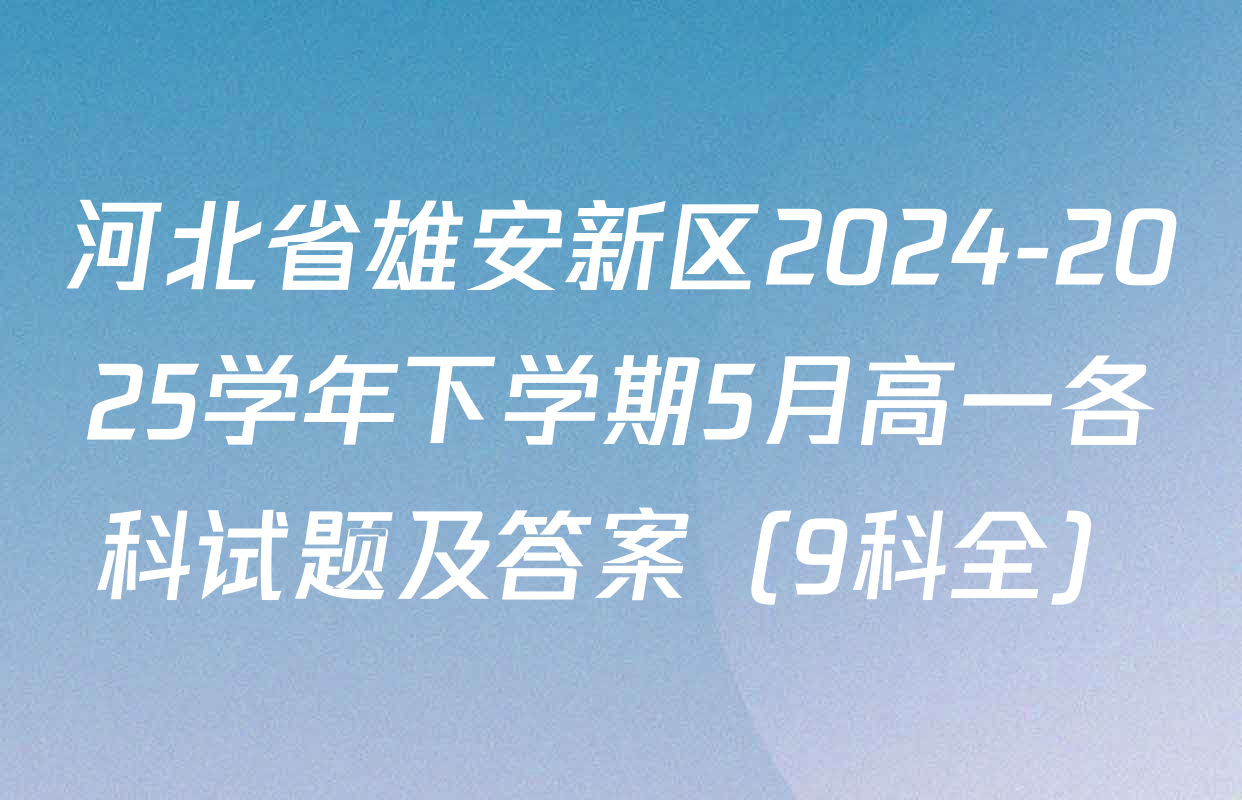 河北省雄安新区2024-2025学年下学期5月高一各科试题及答案（9科全）