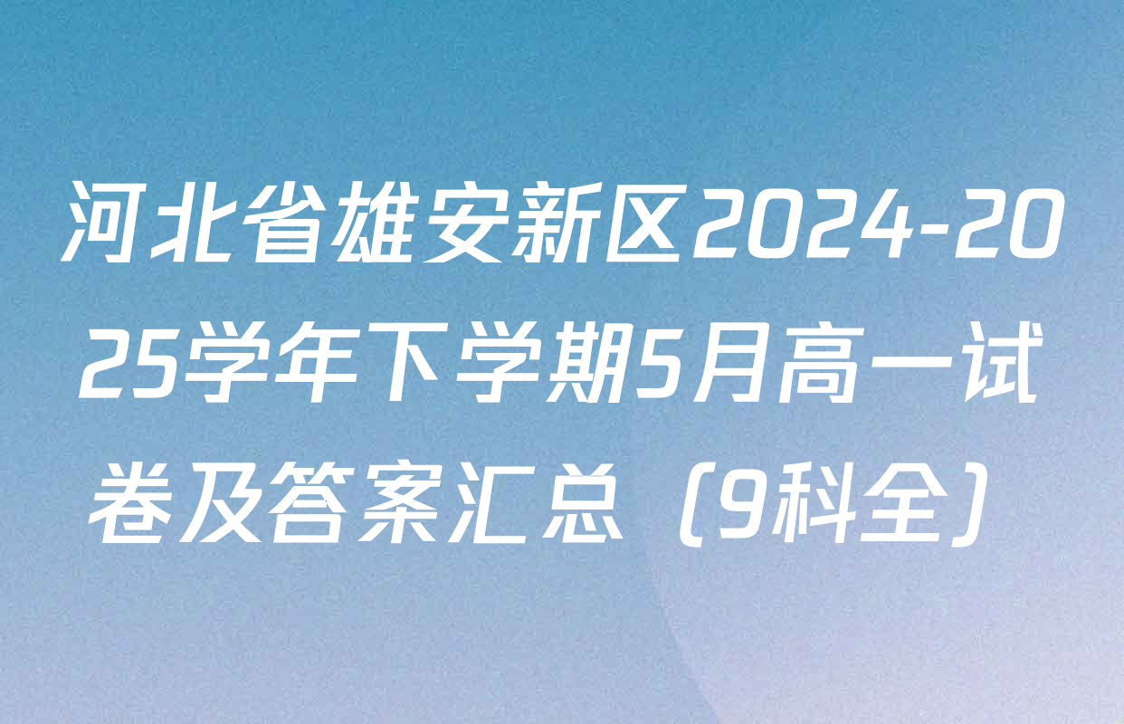 河北省雄安新区2024-2025学年下学期5月高一试卷及答案汇总（9科全）