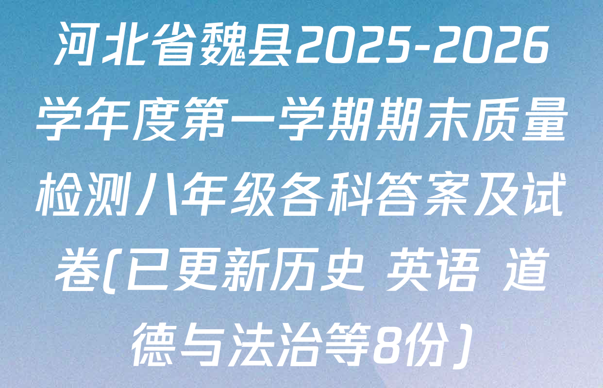 河北省魏县2025-2026学年度第一学期期末质量检测八年级各科答案及试卷(已更新历史 英语 道德与法治等8份)