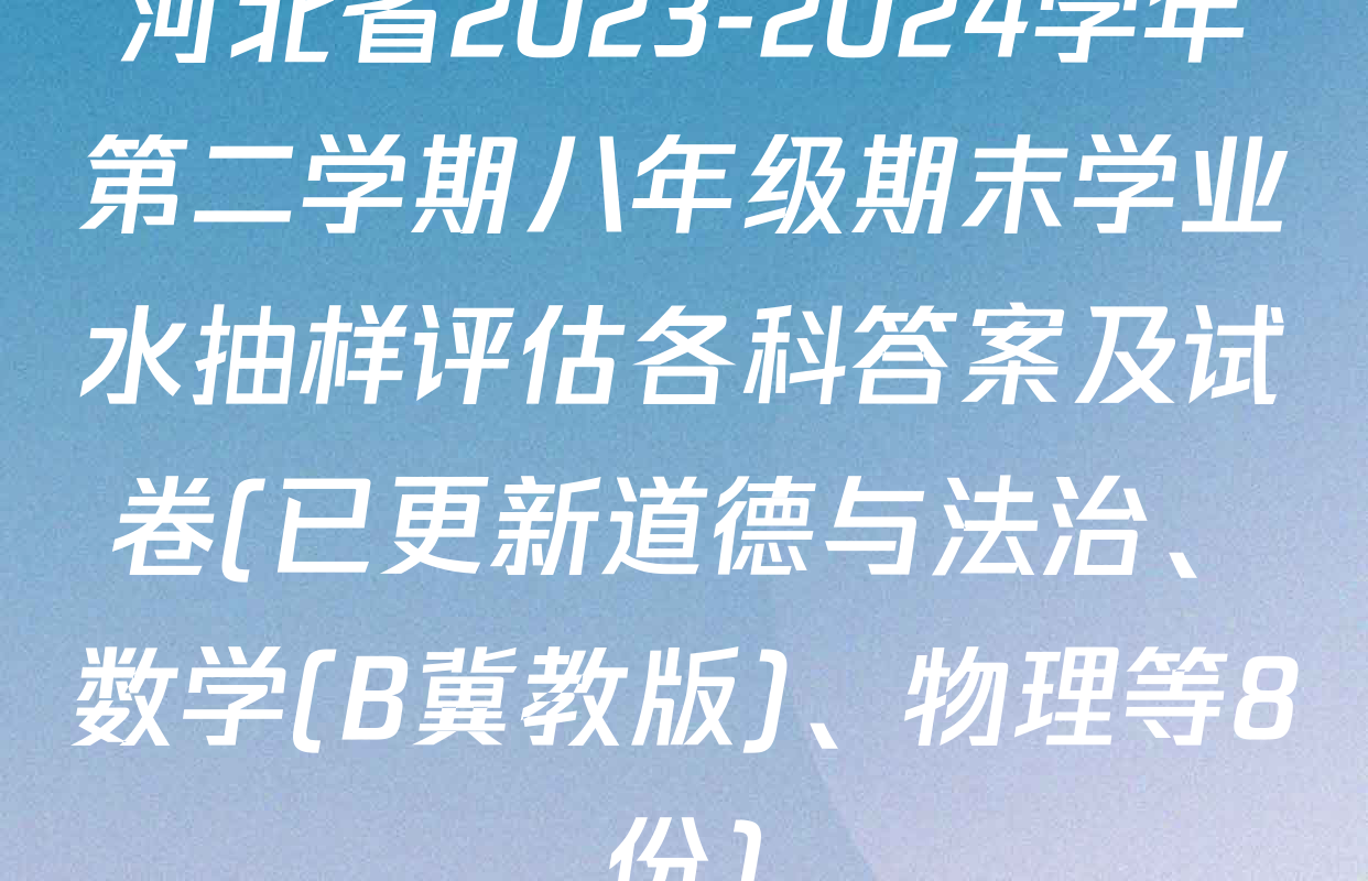 河北省2023-2024学年第二学期八年级期末学业水抽样评估各科答案及试卷(已更新道德与法治、数学(B冀教版)、物理等8份)