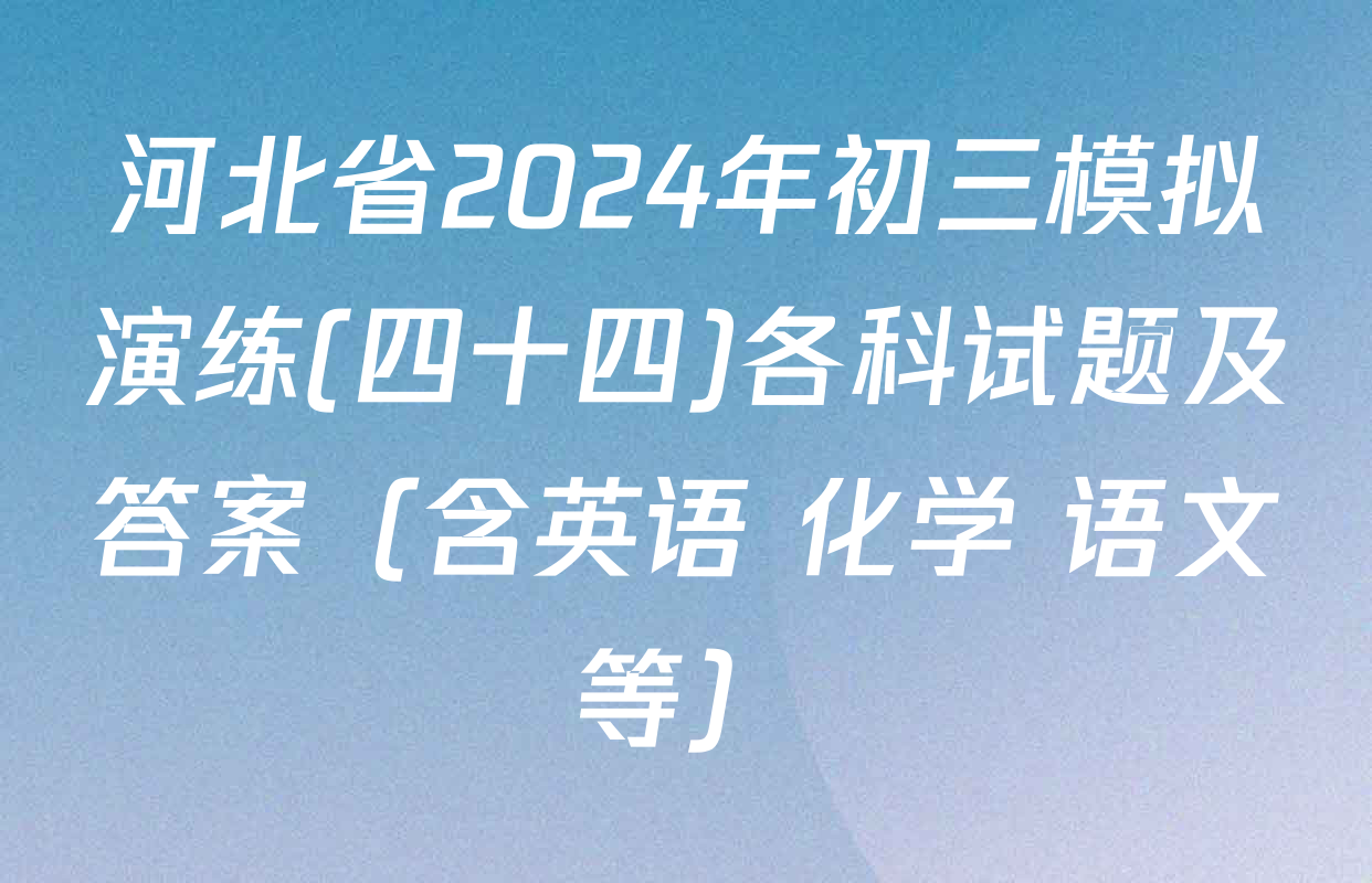 河北省2024年初三模拟演练(四十四)各科试题及答案（含英语 化学 语文等）