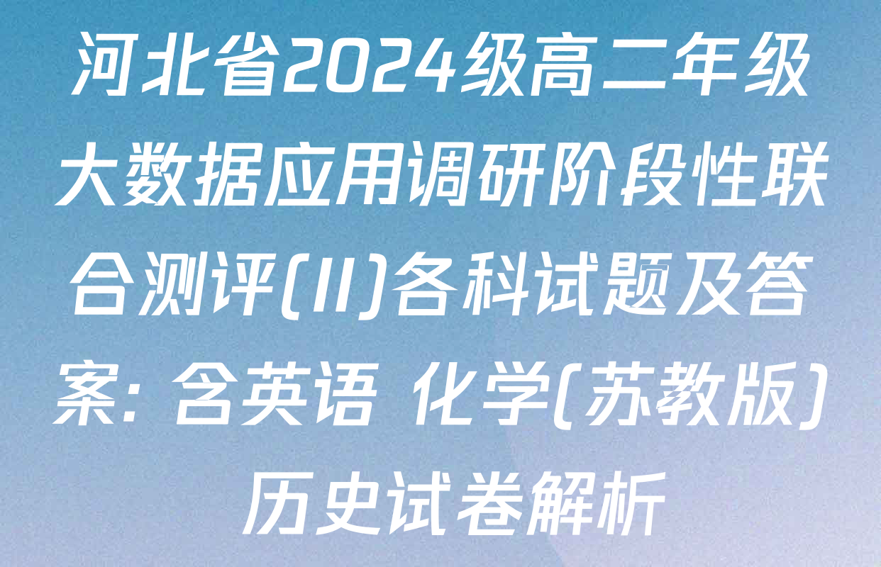 河北省2024级高二年级大数据应用调研阶段性联合测评(II)各科试题及答案: 含英语 化学(苏教版) 历史试卷解析
