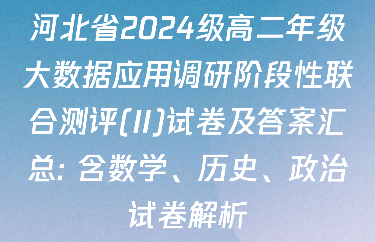 河北省2024级高二年级大数据应用调研阶段性联合测评(II)试卷及答案汇总: 含数学、历史、政治试卷解析