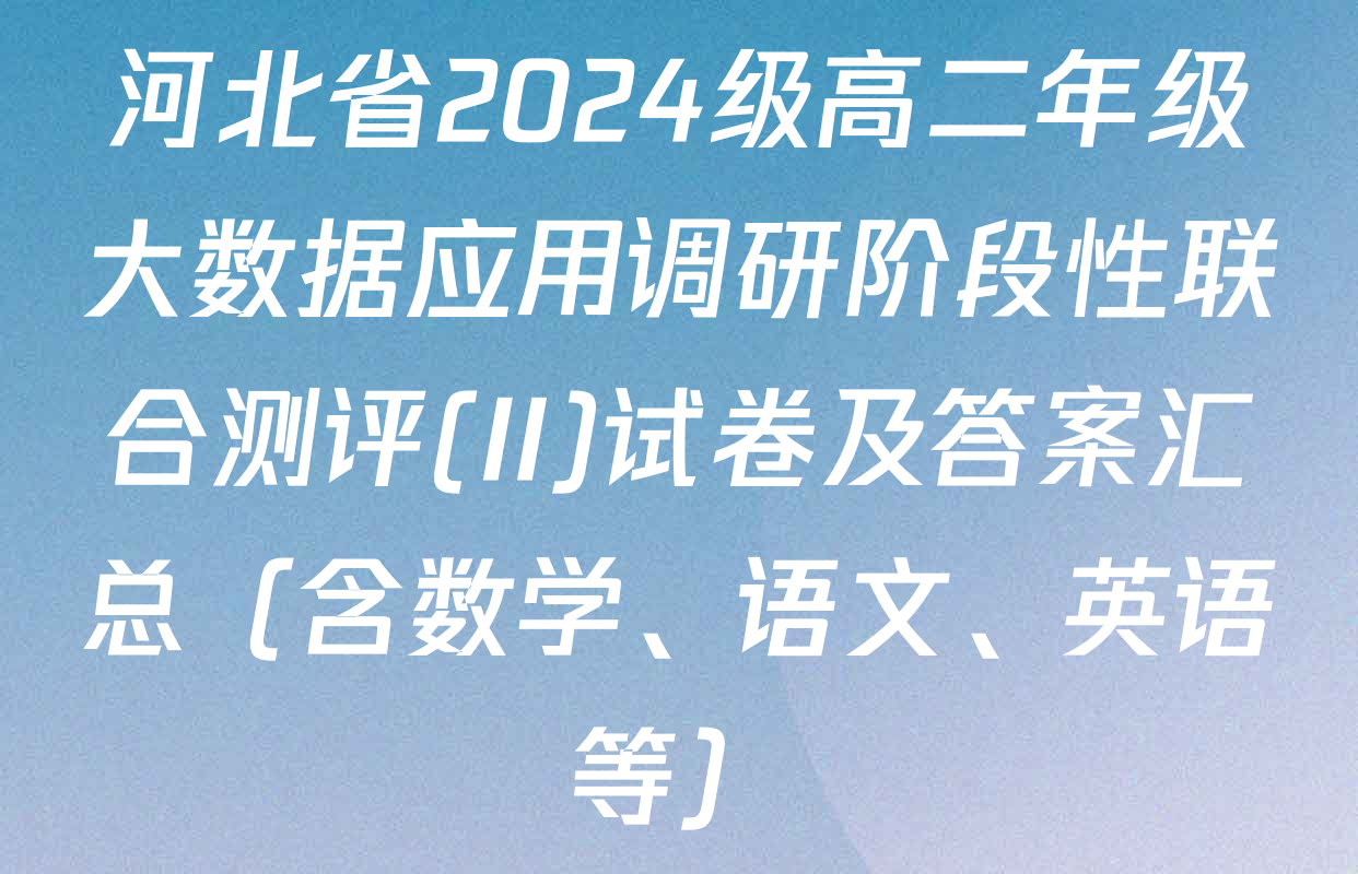 河北省2024级高二年级大数据应用调研阶段性联合测评(II)试卷及答案汇总（含数学、语文、英语等）