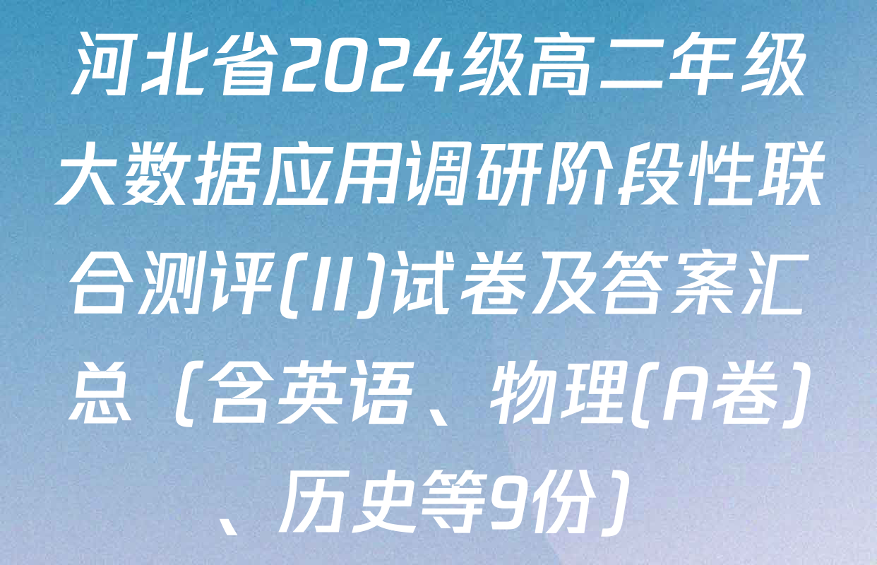 河北省2024级高二年级大数据应用调研阶段性联合测评(II)试卷及答案汇总（含英语、物理(A卷)、历史等9份）
