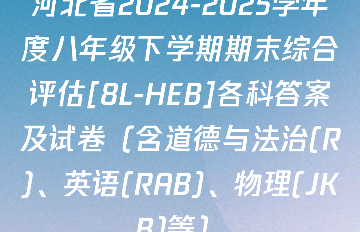河北省2024-2025学年度八年级下学期期末综合评估[8L-HEB]各科答案及试卷（含道德与法治(R)、英语(RAB)、物理(JKB)等）