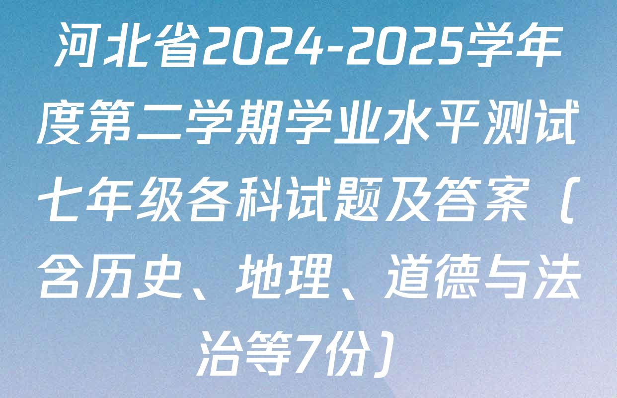 河北省2024-2025学年度第二学期学业水平测试七年级各科试题及答案（含历史、地理、道德与法治等7份）
