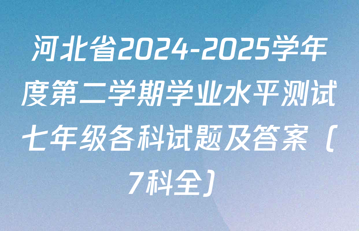 河北省2024-2025学年度第二学期学业水平测试七年级各科试题及答案（7科全）