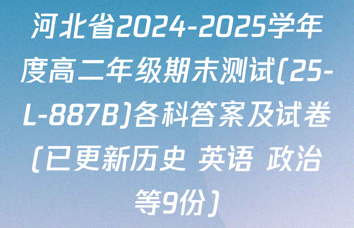 河北省2024-2025学年度高二年级期末测试(25-L-887B)各科答案及试卷(已更新历史 英语 政治等9份)