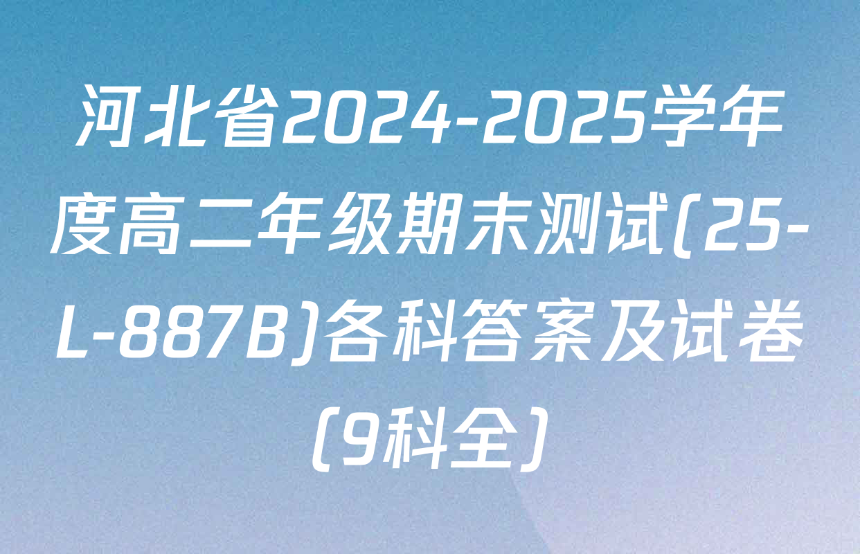 河北省2024-2025学年度高二年级期末测试(25-L-887B)各科答案及试卷（9科全）