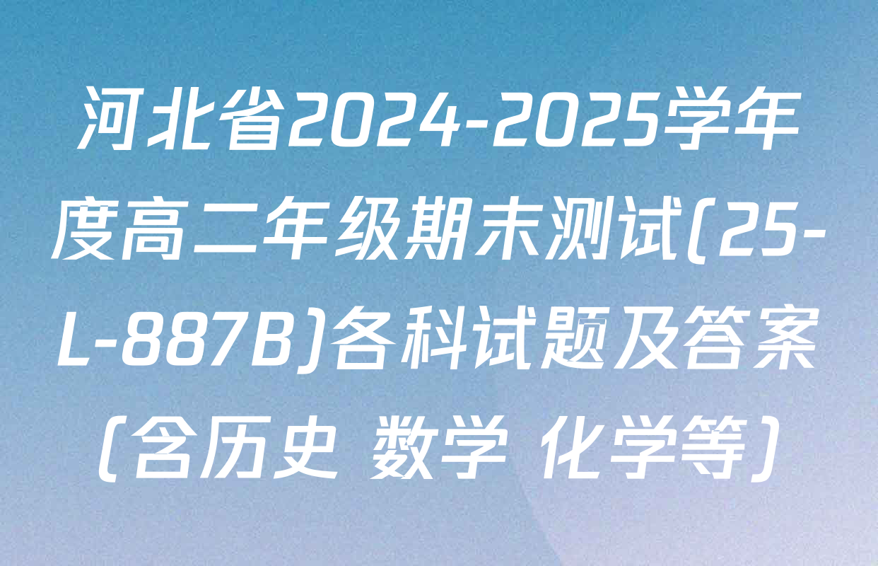 河北省2024-2025学年度高二年级期末测试(25-L-887B)各科试题及答案（含历史 数学 化学等）