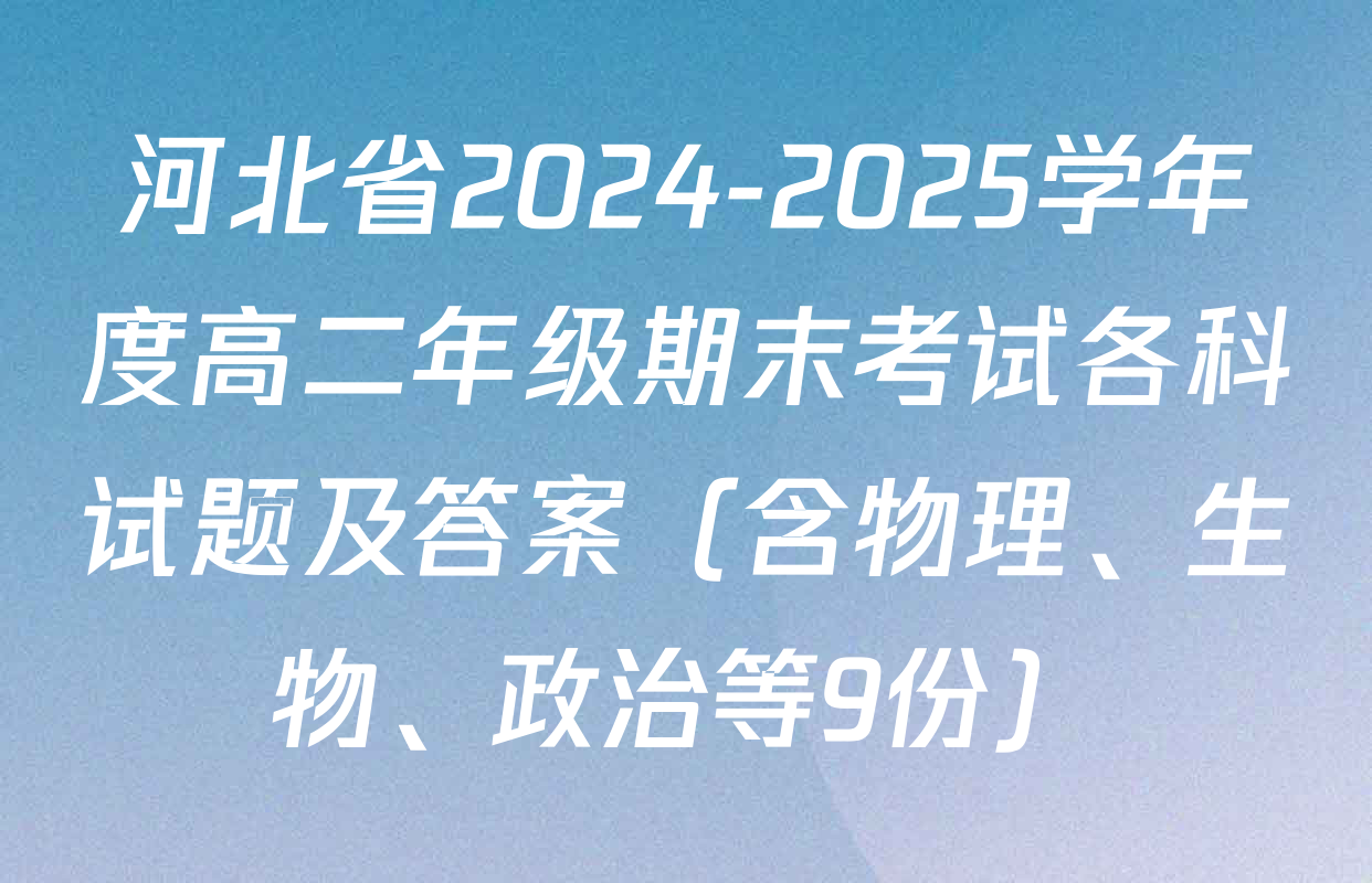 河北省2024-2025学年度高二年级期末考试各科试题及答案（含物理、生物、政治等9份）
