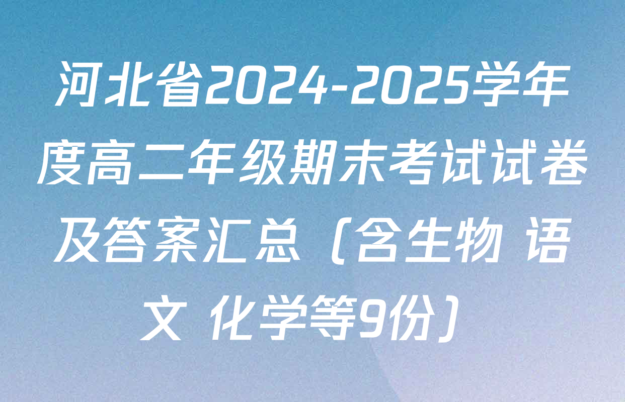 河北省2024-2025学年度高二年级期末考试试卷及答案汇总（含生物 语文 化学等9份）