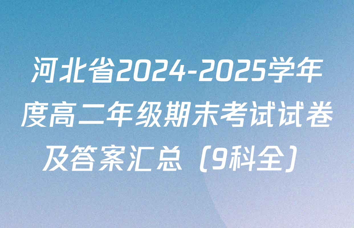 河北省2024-2025学年度高二年级期末考试试卷及答案汇总（9科全）