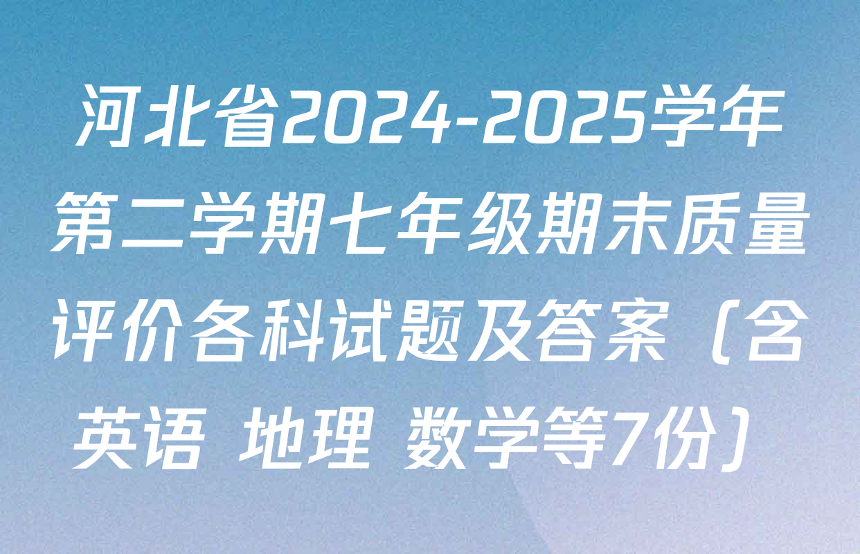 河北省2024-2025学年第二学期七年级期末质量评价各科试题及答案（含英语 地理 数学等7份）