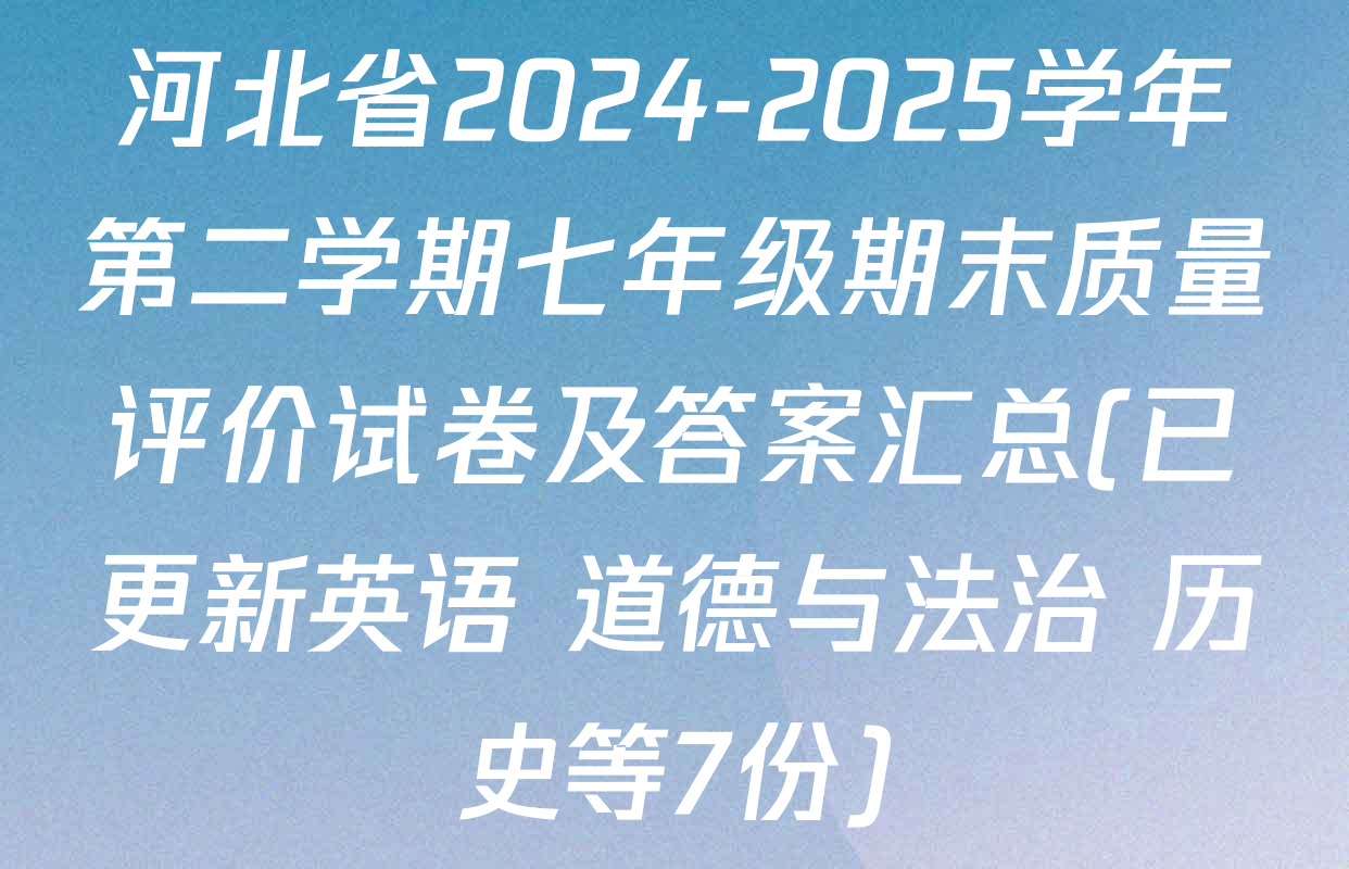 河北省2024-2025学年第二学期七年级期末质量评价试卷及答案汇总(已更新英语 道德与法治 历史等7份)