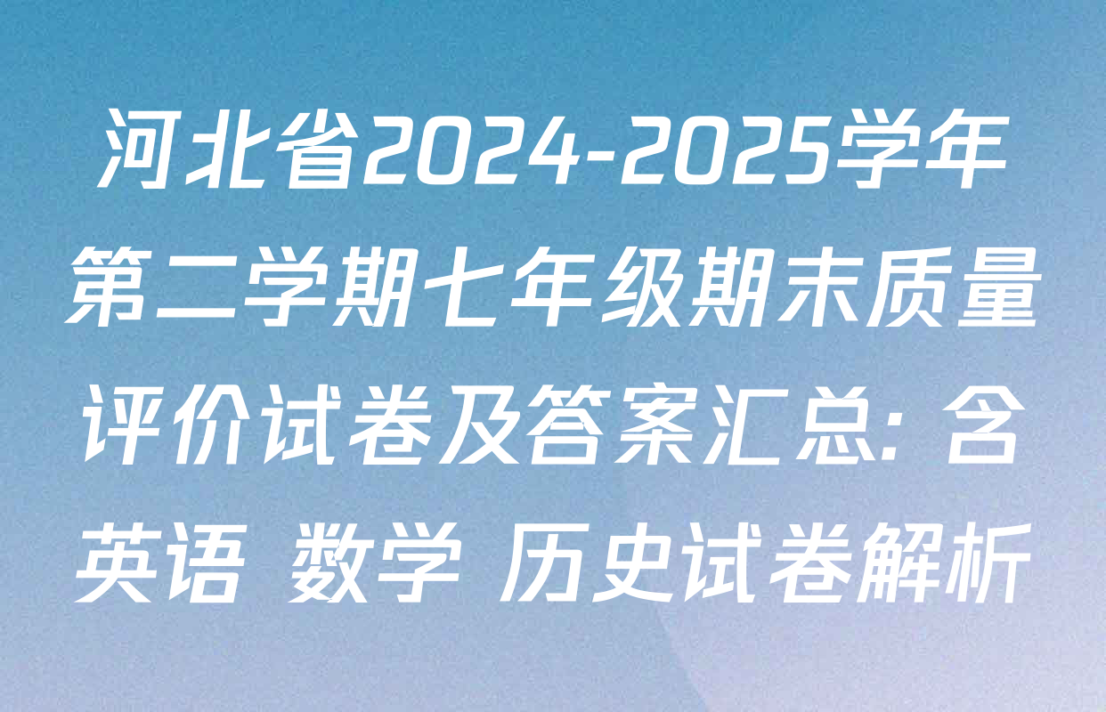 河北省2024-2025学年第二学期七年级期末质量评价试卷及答案汇总: 含英语 数学 历史试卷解析