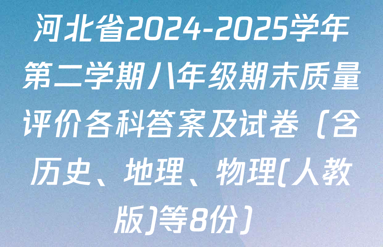 河北省2024-2025学年第二学期八年级期末质量评价各科答案及试卷（含历史、地理、物理(人教版)等8份）