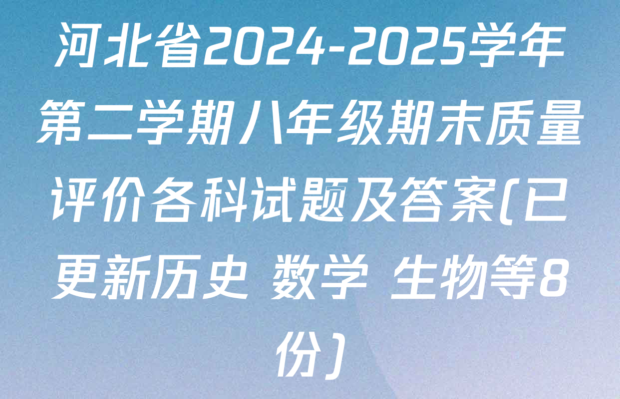 河北省2024-2025学年第二学期八年级期末质量评价各科试题及答案(已更新历史 数学 生物等8份)