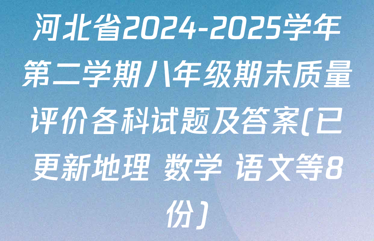 河北省2024-2025学年第二学期八年级期末质量评价各科试题及答案(已更新地理 数学 语文等8份)