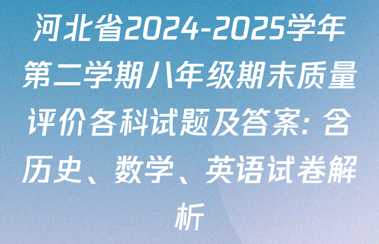 河北省2024-2025学年第二学期八年级期末质量评价各科试题及答案: 含历史、数学、英语试卷解析