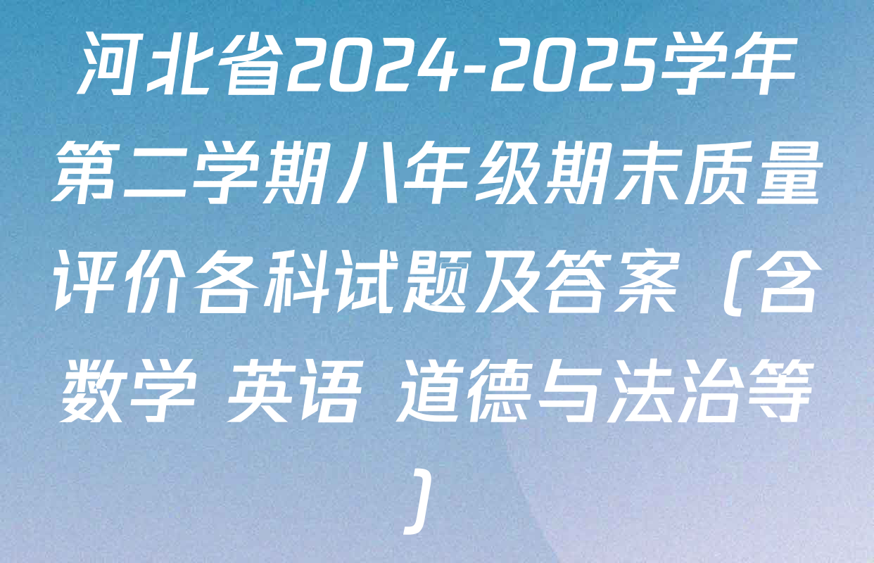 河北省2024-2025学年第二学期八年级期末质量评价各科试题及答案（含数学 英语 道德与法治等）