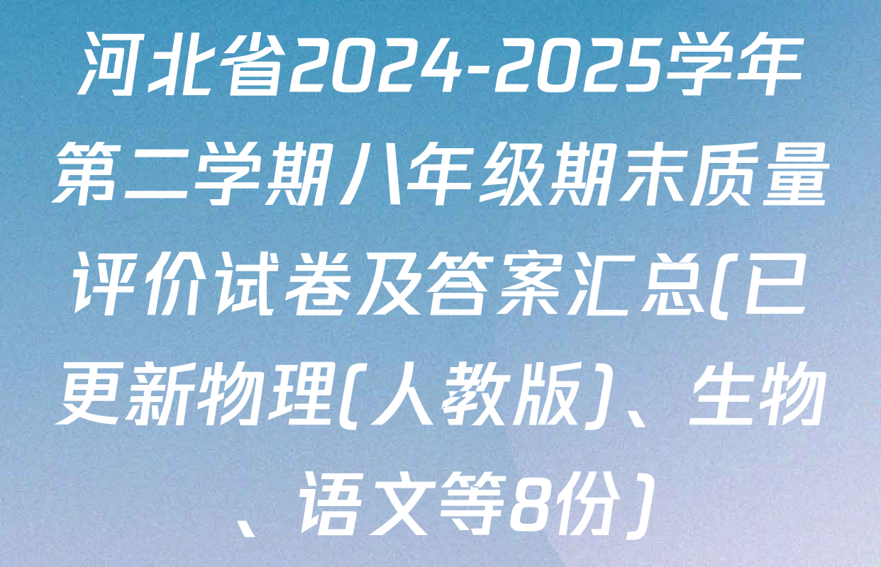 河北省2024-2025学年第二学期八年级期末质量评价试卷及答案汇总(已更新物理(人教版)、生物、语文等8份)