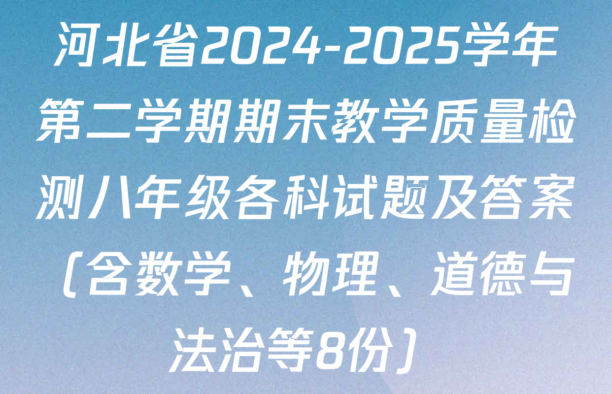 河北省2024-2025学年第二学期期末教学质量检测八年级各科试题及答案（含数学、物理、道德与法治等8份）