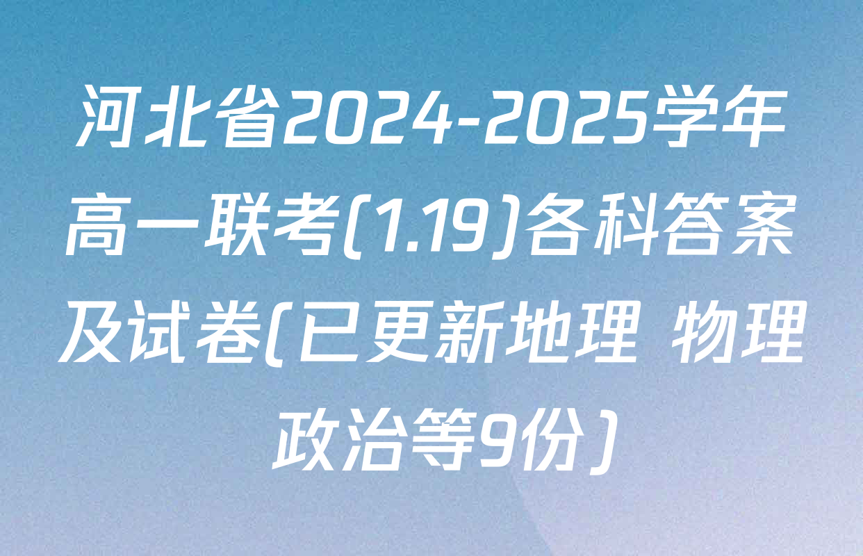河北省2024-2025学年高一联考(1.19)各科答案及试卷(已更新地理 物理 政治等9份)