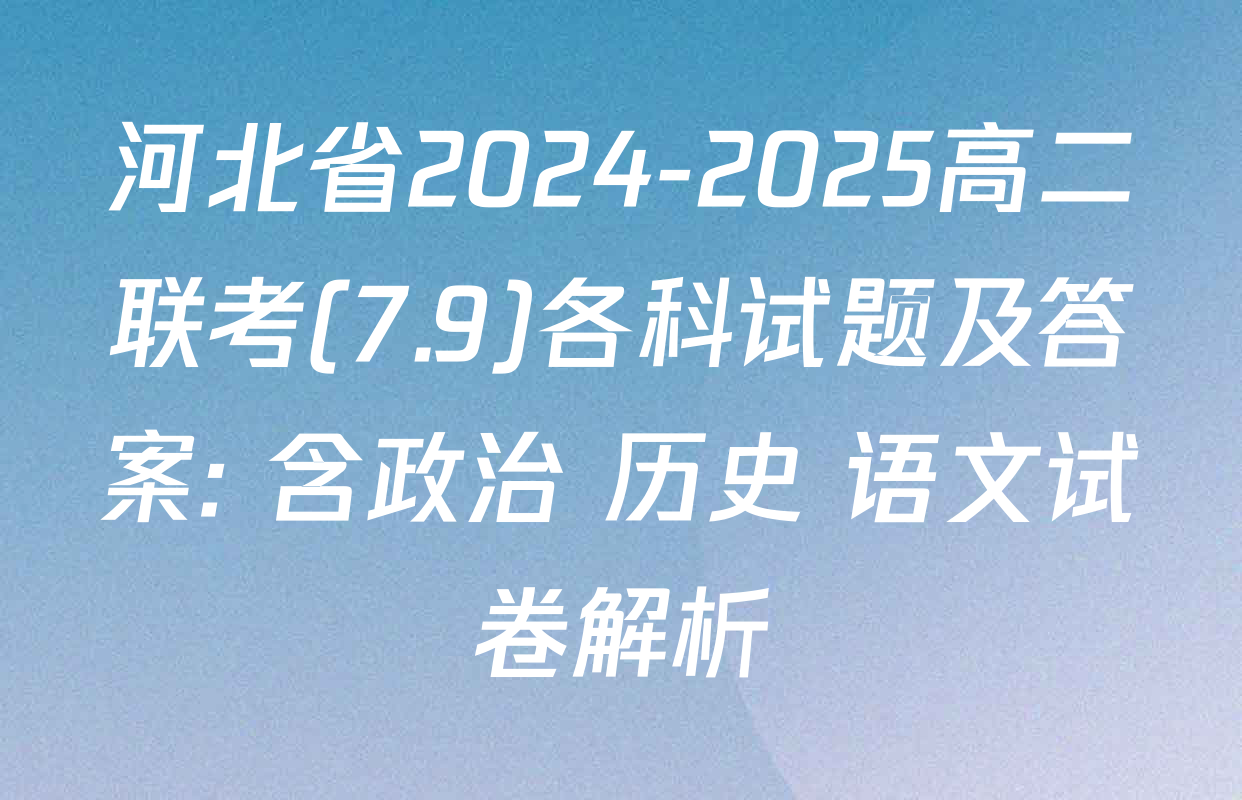 河北省2024-2025高二联考(7.9)各科试题及答案: 含政治 历史 语文试卷解析