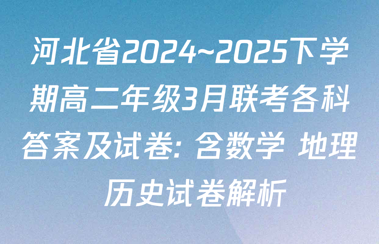 河北省2024~2025下学期高二年级3月联考各科答案及试卷: 含数学 地理 历史试卷解析