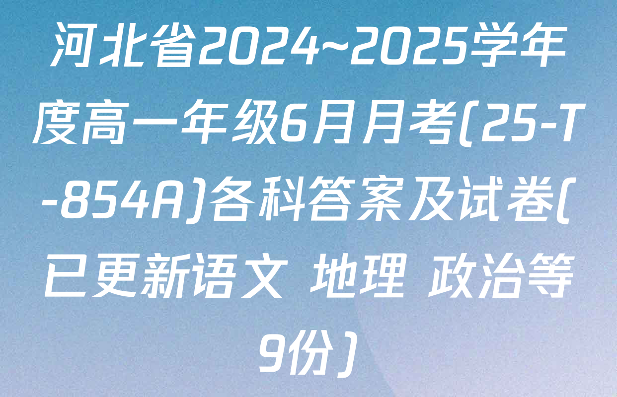 河北省2024~2025学年度高一年级6月月考(25-T-854A)各科答案及试卷(已更新语文 地理 政治等9份)
