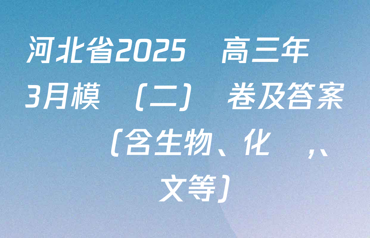 河北省2025屆高三年級3月模擬(二)試卷及答案匯總（含生物,、化學、語文等）