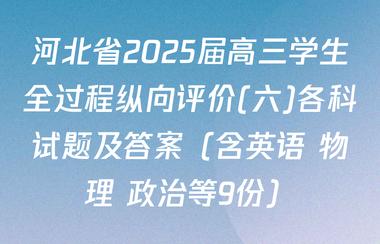 河北省2025届高三学生全过程纵向评价(六)各科试题及答案（含英语 物理 政治等9份）