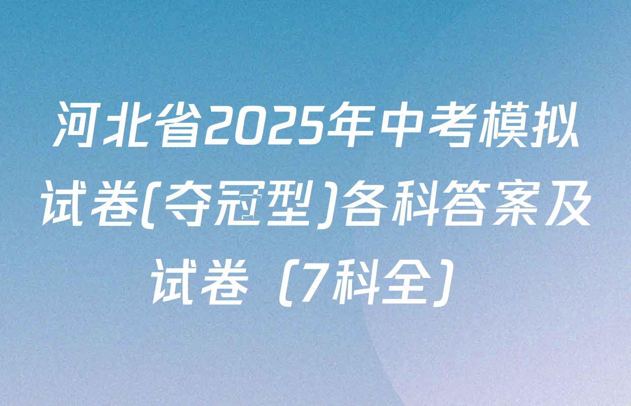 河北省2025年中考模拟试卷(夺冠型)各科答案及试卷（7科全）
