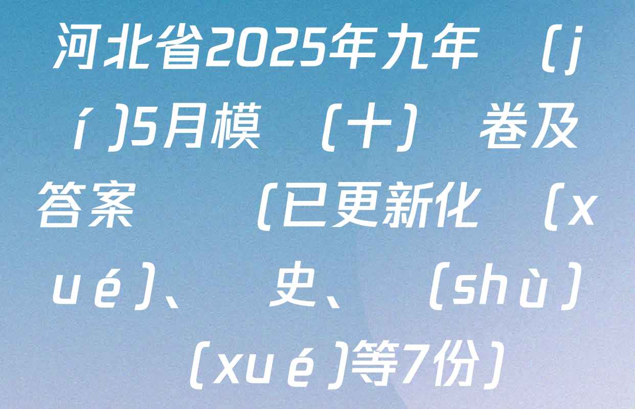 河北省2025年九年級(jí)5月模擬(十)試卷及答案匯總(已更新化學(xué)、歷史、數(shù)學(xué)等7份)