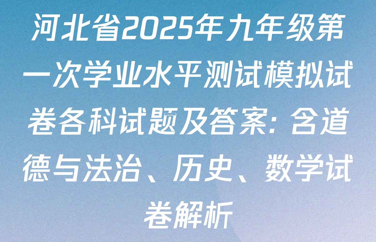 河北省2025年九年级第一次学业水平测试模拟试卷各科试题及答案: 含道德与法治、历史、数学试卷解析