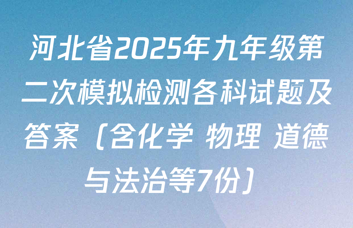 河北省2025年九年级第二次模拟检测各科试题及答案（含化学 物理 道德与法治等7份）