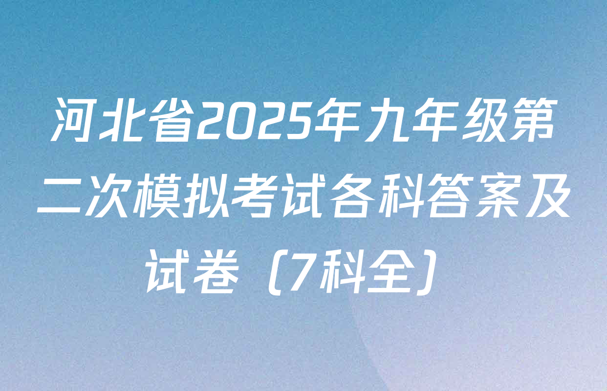 河北省2025年九年级第二次模拟考试各科答案及试卷（7科全）