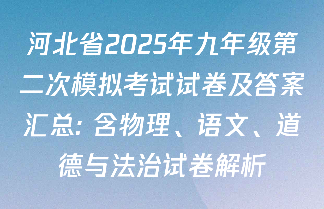 河北省2025年九年级第二次模拟考试试卷及答案汇总: 含物理、语文、道德与法治试卷解析