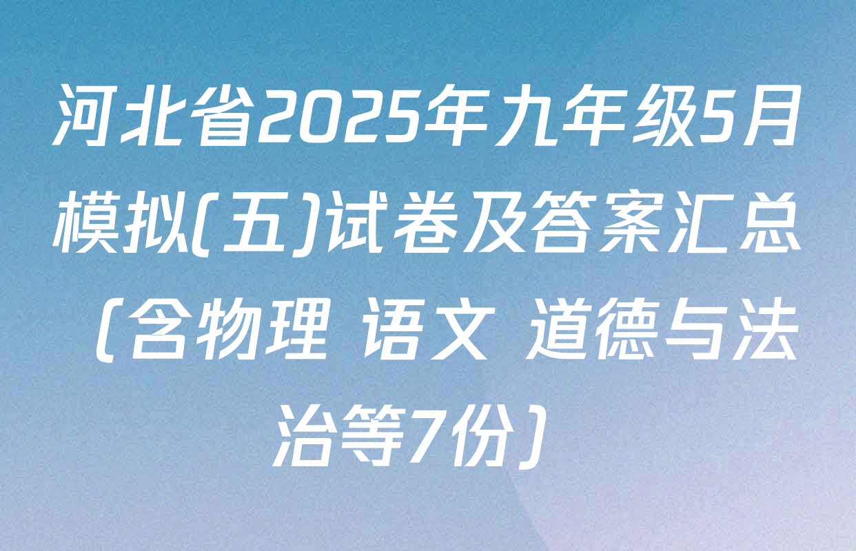 河北省2025年九年级5月模拟(五)试卷及答案汇总（含物理 语文 道德与法治等7份）